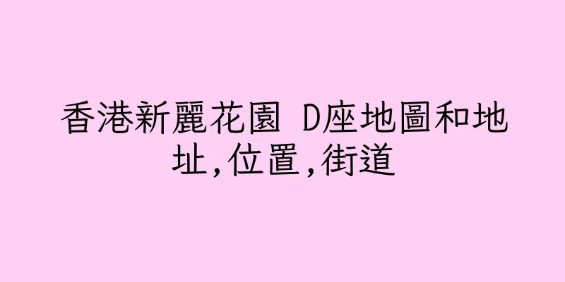 香港新麗花園 D座地圖和地址,位置,街道