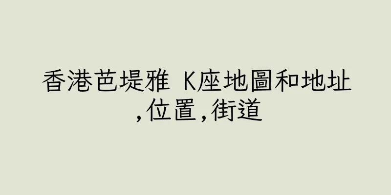 香港芭堤雅 K座地圖和地址,位置,街道