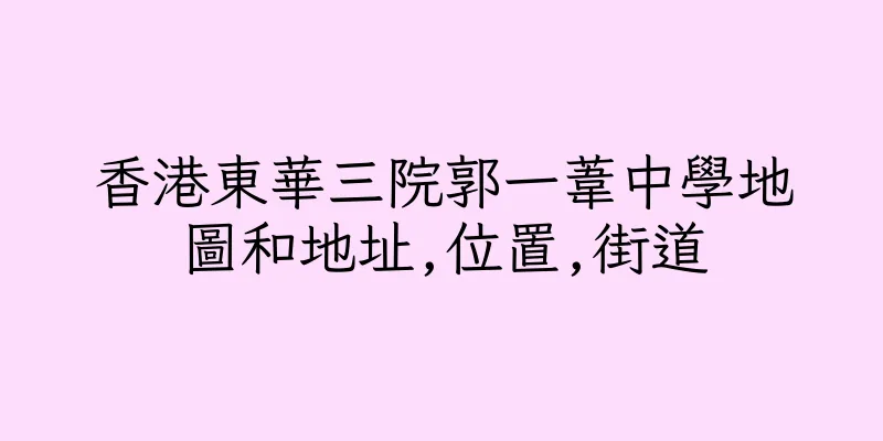 香港東華三院郭一葦中學地圖和地址,位置,街道