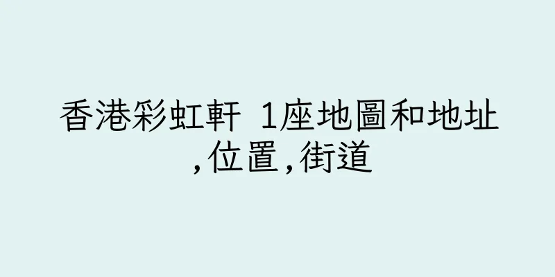 香港彩虹軒 1座地圖和地址,位置,街道