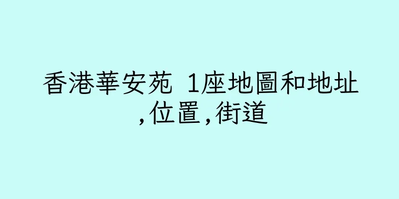 香港華安苑 1座地圖和地址,位置,街道