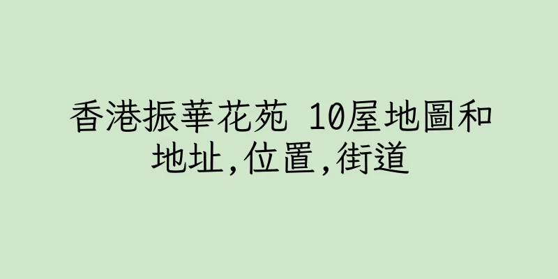 香港振華花苑 10屋地圖和地址,位置,街道