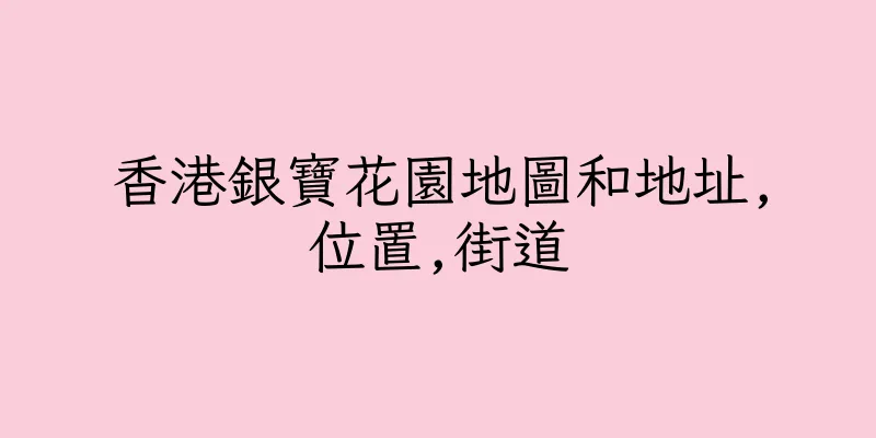 香港銀寶花園地圖和地址,位置,街道
