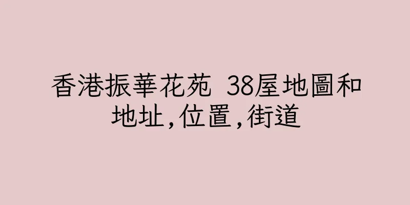 香港振華花苑 38屋地圖和地址,位置,街道