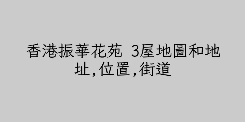香港振華花苑 3屋地圖和地址,位置,街道