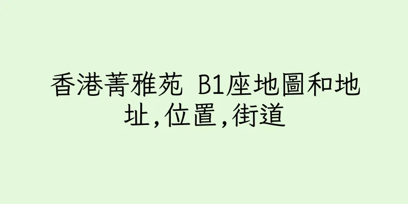 香港菁雅苑 B1座地圖和地址,位置,街道