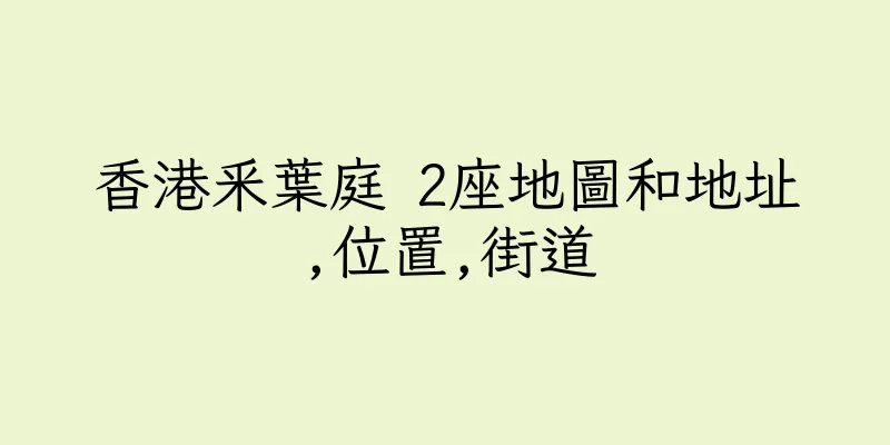香港釆葉庭 2座地圖和地址,位置,街道