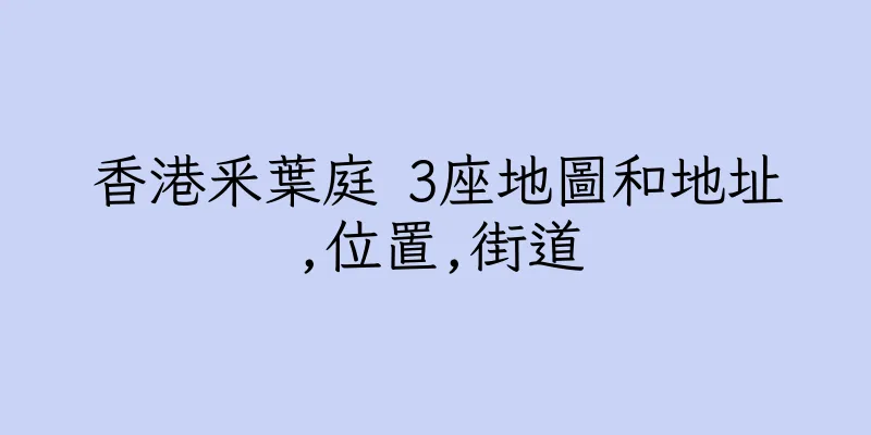 香港釆葉庭 3座地圖和地址,位置,街道