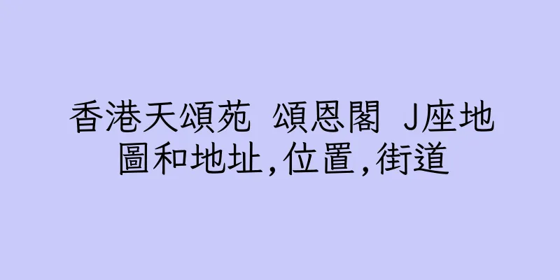 香港天頌苑 頌恩閣 J座地圖和地址,位置,街道