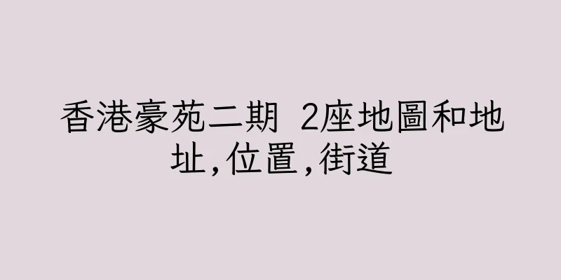 香港豪苑二期 2座地圖和地址,位置,街道