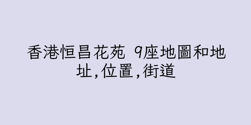 香港恒昌花苑 9座地圖和地址,位置,街道