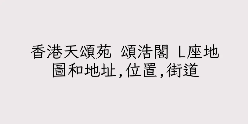 香港天頌苑 頌浩閣 L座地圖和地址,位置,街道