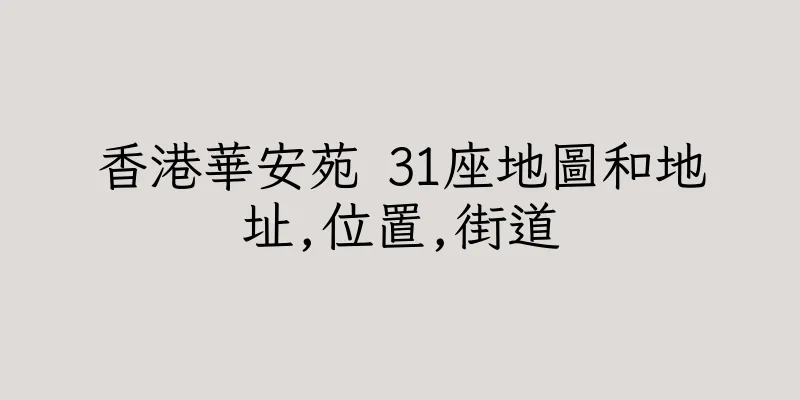 香港華安苑 31座地圖和地址,位置,街道