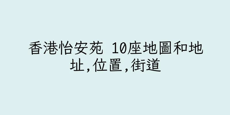 香港怡安苑 10座地圖和地址,位置,街道