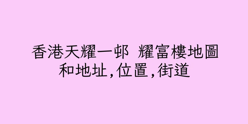 香港天耀一邨 耀富樓地圖和地址,位置,街道