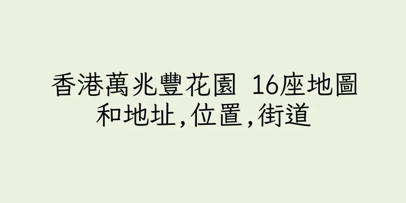 香港萬兆豐花園 16座地圖和地址,位置,街道