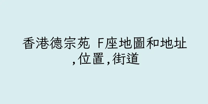 香港德宗苑 F座地圖和地址,位置,街道