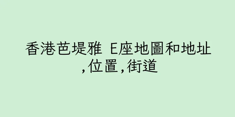 香港芭堤雅 E座地圖和地址,位置,街道