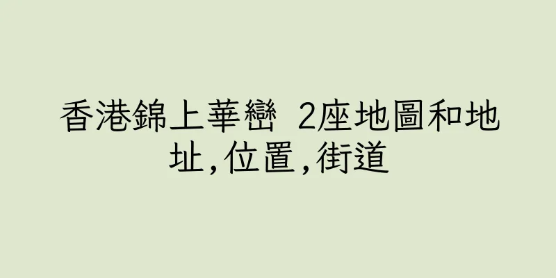 香港錦上華巒 2座地圖和地址,位置,街道