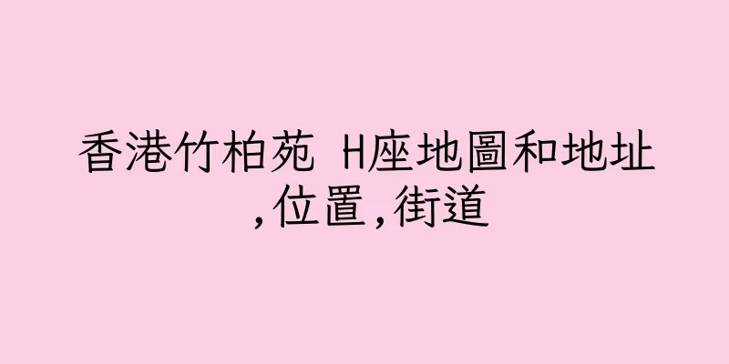香港竹柏苑 H座地圖和地址,位置,街道
