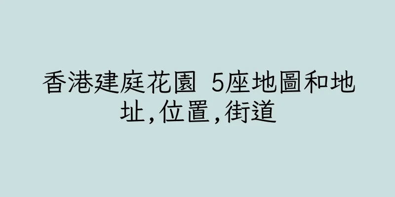 香港建庭花園 5座地圖和地址,位置,街道