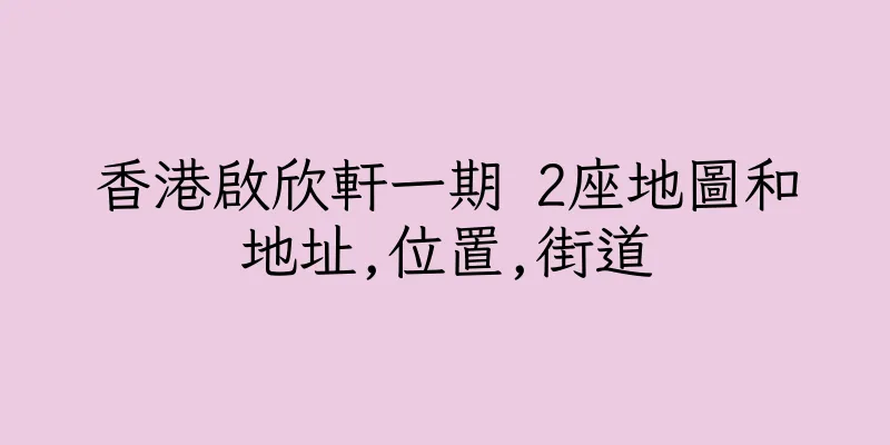 香港啟欣軒一期 2座地圖和地址,位置,街道
