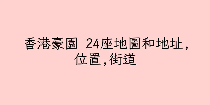 香港豪園 24座地圖和地址,位置,街道