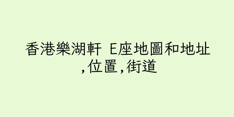 香港樂湖軒 E座地圖和地址,位置,街道