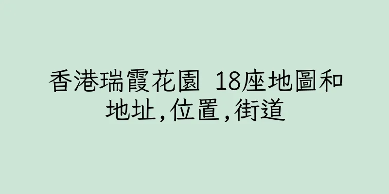 香港瑞霞花園 18座地圖和地址,位置,街道