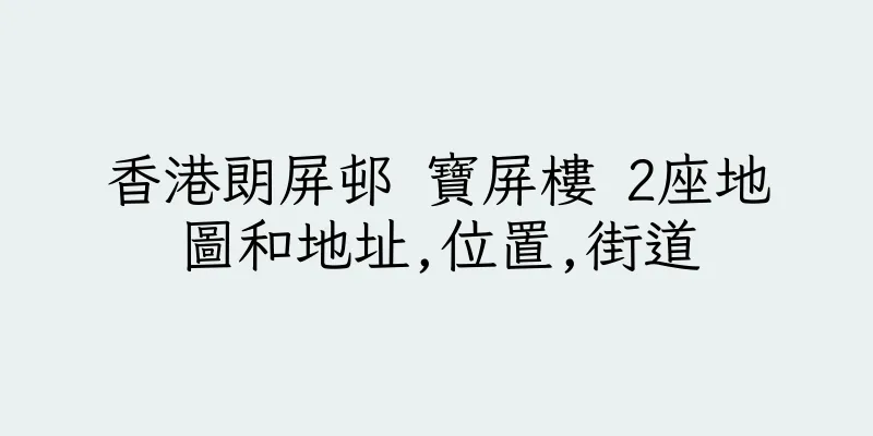 香港朗屏邨 寶屏樓 2座地圖和地址,位置,街道