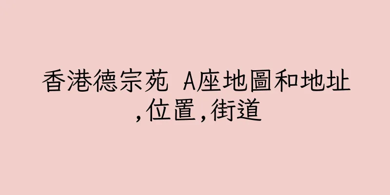 香港德宗苑 A座地圖和地址,位置,街道