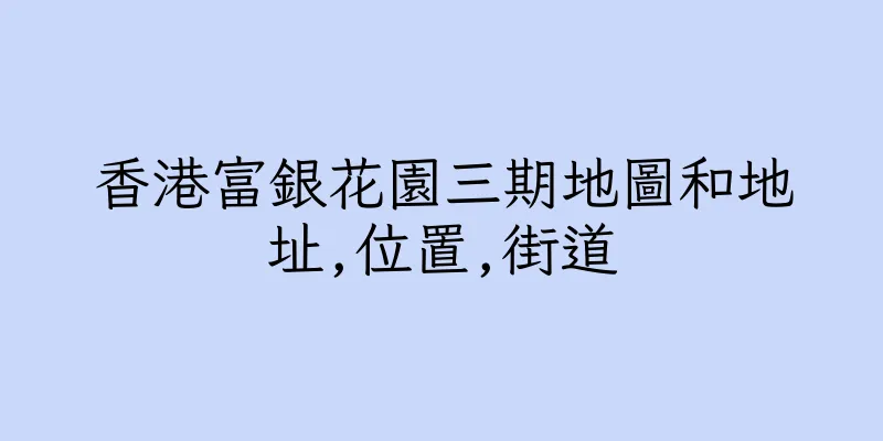 香港富銀花園三期地圖和地址,位置,街道