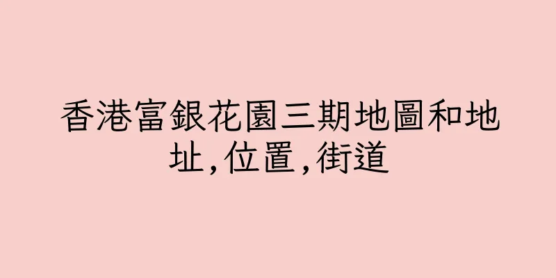 香港富銀花園三期地圖和地址,位置,街道