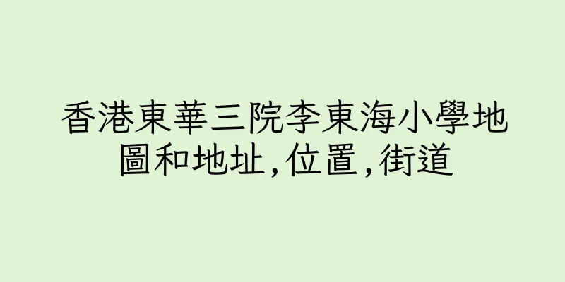 香港東華三院李東海小學地圖和地址,位置,街道