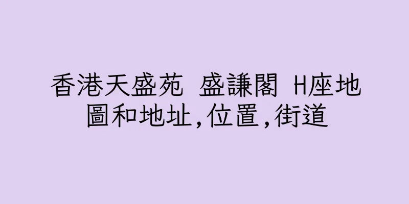 香港天盛苑 盛謙閣 H座地圖和地址,位置,街道
