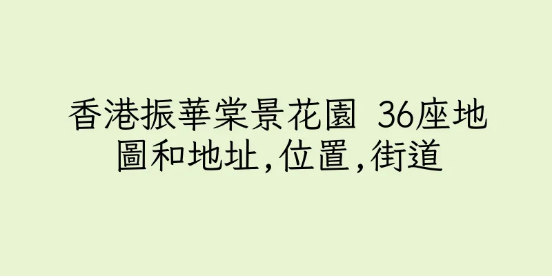 香港振華棠景花園 36座地圖和地址,位置,街道