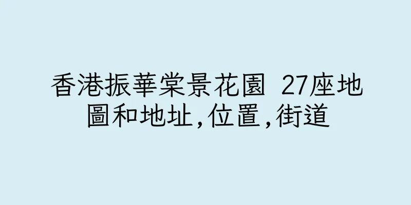 香港振華棠景花園 27座地圖和地址,位置,街道