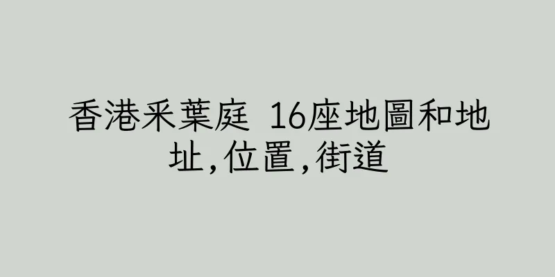 香港釆葉庭 16座地圖和地址,位置,街道