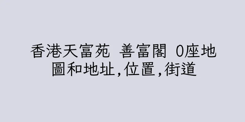 香港天富苑 善富閣 O座地圖和地址,位置,街道