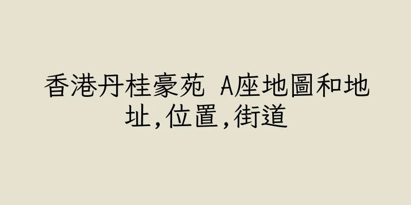 香港丹桂豪苑 A座地圖和地址,位置,街道