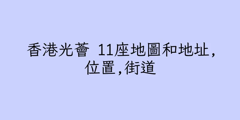 香港光薈 11座地圖和地址,位置,街道