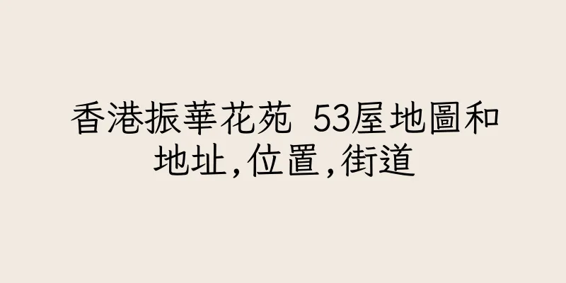 香港振華花苑 53屋地圖和地址,位置,街道