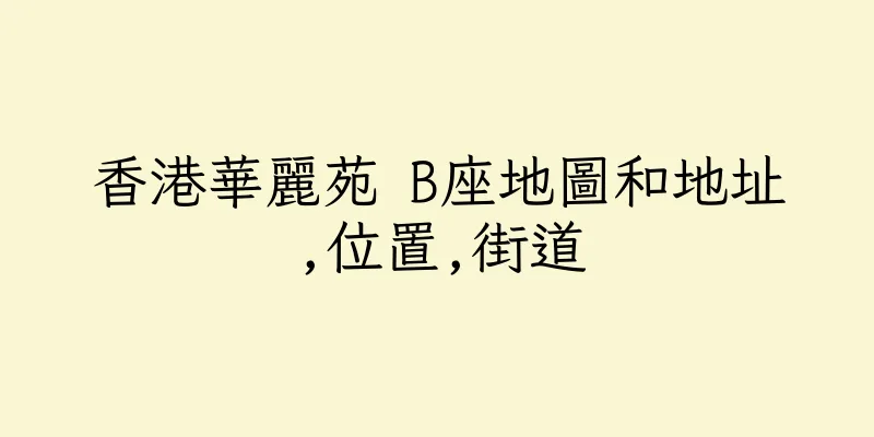 香港華麗苑 B座地圖和地址,位置,街道
