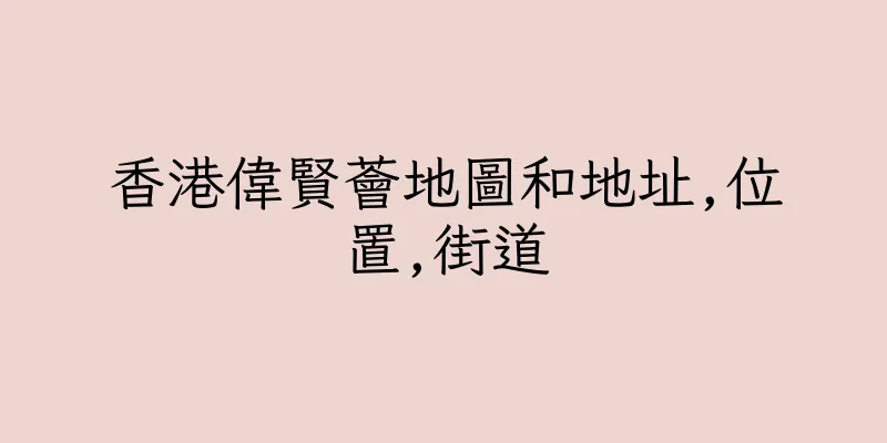 香港偉賢薈地圖和地址,位置,街道