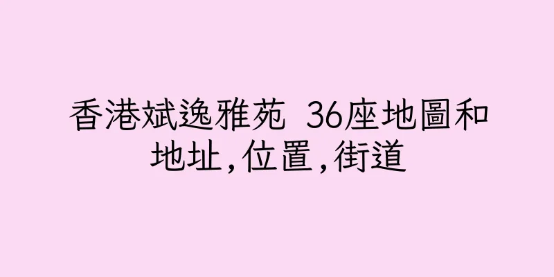 香港斌逸雅苑 36座地圖和地址,位置,街道