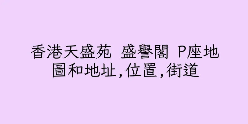 香港天盛苑 盛譽閣 P座地圖和地址,位置,街道