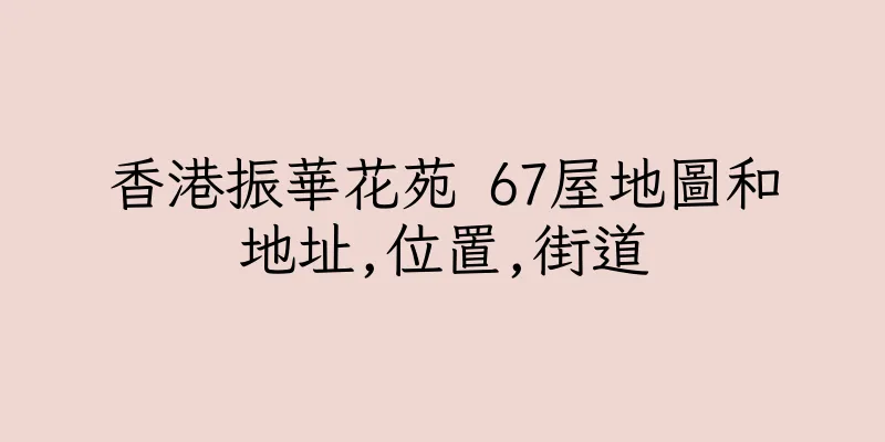 香港振華花苑 67屋地圖和地址,位置,街道