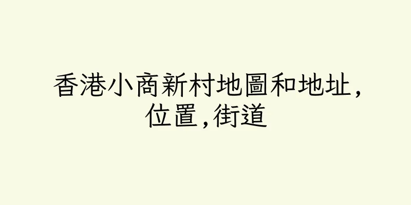 香港小商新村地圖和地址,位置,街道