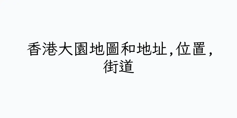 香港大園地圖和地址,位置,街道