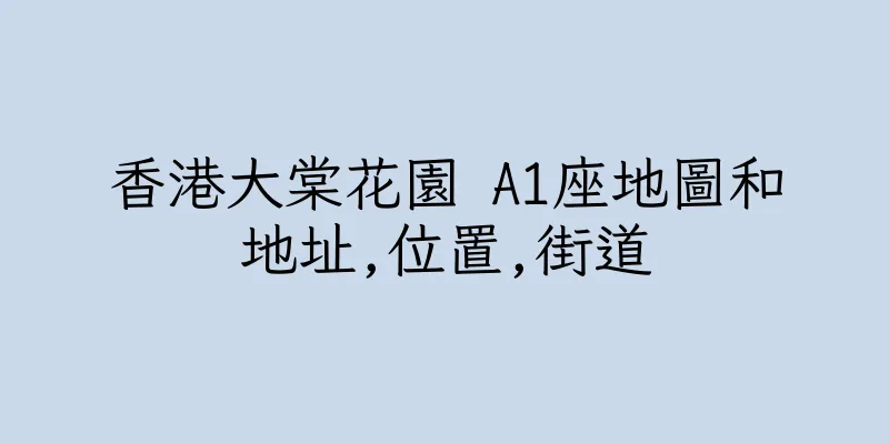 香港大棠花園 A1座地圖和地址,位置,街道